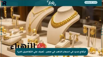 ارتفاع جديد في أسعار الذهب في مصر.. تعرف على التفاصيل الآن!